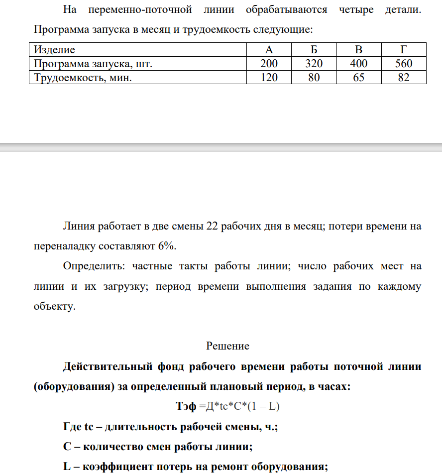 На переменно-поточной линии обрабатываются четыре детали. Программа запуска в месяц и трудоемкость следующие: Изделие А Б В Г Программа запуска, шт. 200 320 400 560 Трудоемкость, мин. 120 80 65 82 Линия работает в две смены 22 рабочих дня в месяц; потери времени на переналадку составляют 6%