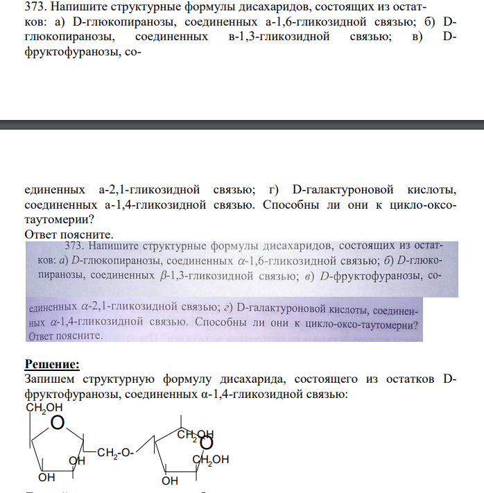 Напишите структурные формулы дисахаридов, состоящих из остатков: а) D-глюкопиранозы, соединенных а-1,6-гликозидной связью; б) Dглюкопиранозы, соединенных в-1,3-гликозидной связью; в) Dфруктофуранозы, со- единенных а-2,1-гликозидной связью; г) D-галактуроновой кислоты, соединенных а-1,4-гликозидной связью. Способны ли они к цикло-оксотаутомерии? Ответ поясните.