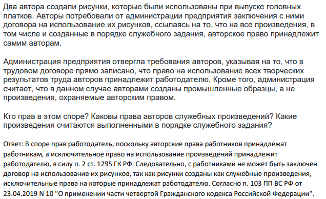 Два автора создали рисунки, которые были использованы при выпуске головных платков. Авторы потребовали от администрации предприятия заключения с ними договора на использование их рисунков, ссылаясь на то, что на все произведения, в том числе и созданные в порядке служебного задания, авторское право принадлежит самим авторам.
