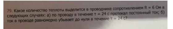 Какое количество теплоты выделится в проводнике сопротивлением R = 6 Ом в следующих случаях: а) по проводу в течение т = 24 с протекал постоянный ток; б) ток в проводе равномерно убывает до нуля в течение т = 24 с?