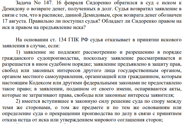 6 февраля Сидоренко обратился в суд с иском к Демидову о возврате денег, полученных в долг. Судья возвратил заявление в связи с тем, что в расписке, данной Демидовым, срок возврата денег обозначен 17 августа. Правильно ли поступил судья?
