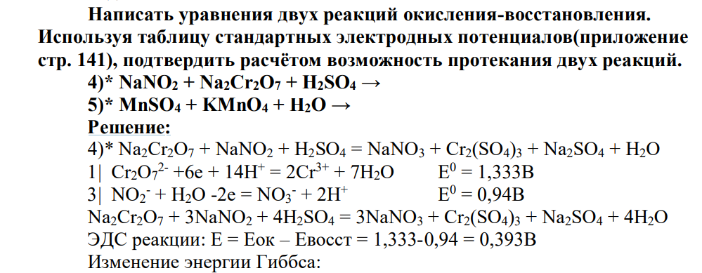 Написать уравнения двух реакций окисления-восстановления. Используя таблицу стандартных электродных потенциалов(приложение стр. 141), подтвердить расчётом возможность протекания двух реакций. 4)* NaNO2 + Na2Cr2O7 + H2SO4 → 5)* MnSO4 + KMnO4 + H2O →
