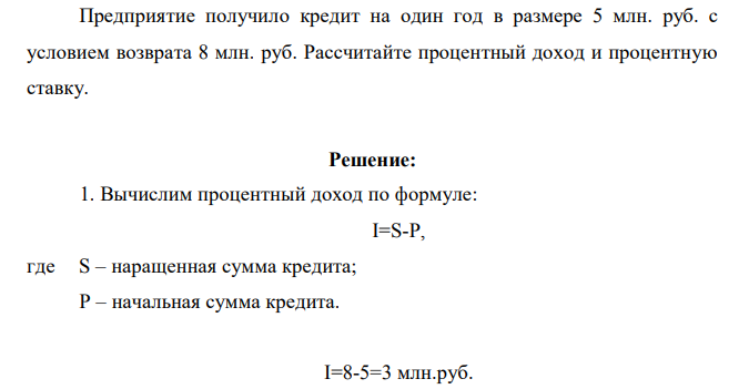 Предприятие получило кредит на один год в размере 5 млн. руб. с условием возврата 8 млн. руб. Рассчитайте процентный доход и процентную ставку.