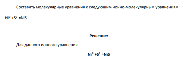 Составить молекулярные уравнения к следующим ионно-молекулярным уравнениям: Ni2++S2–=NiS