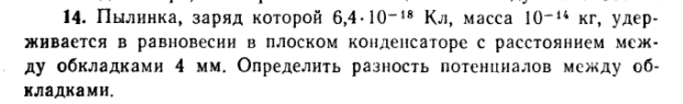 Пылинка, заряд которой 6, 4-10-18 Кл, масса 10-14 кг, удерживается в равновесии в плоском конденсаторе с расстоянием между обкладками 4 мм. Определить разность потенциалов между обкладками.