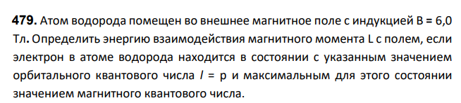 Атом водорода помещен во внешнее магнитное поле с индукцией В = 6,0 Тл. Определить энергию взаимодействия магнитного момента L с полем, если электрон в атоме водорода находится в состоянии с указанным значением орбитального квантового числа l = p и максимальным для этого состоянии значением магнитного квантового числа.