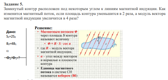 Задание 5. Замкнутый контур расположен под некоторым углом к линиям магнитной индукции. Как изменится магнитный поток, если площадь контура уменьшится в 2 раза, а модуль вектора магнитной индукции увеличится в 4 раза?