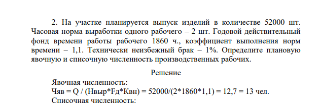 На участке планируется выпуск изделий в количестве 52000 шт. Часовая норма выработки одного рабочего – 2 шт. Годовой действительный фонд времени работы рабочего 1860 ч., коэффициент выполнения норм времени – 1,1. Технически неизбежный брак – 1%. Определите плановую явочную и списочную численность производственных рабочих.