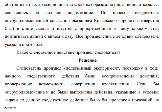 По уголовному делу о краже вина из склада АО «Астра» следователь с целью проверки показаний обвиняемого Ковальского доставил последнего на место происшествия. Ковальский по требованию следователя рассказал об обстоятельствах кражи, но показать, каким образом похищал вино, отказался, сославшись на сильное недомогание.