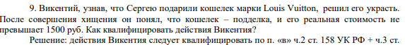 9. Викентий, узнав, что Сергею подарили кошелек марки Louis Vuitton, решил его украсть. После совершения хищения он понял, что кошелек – подделка, и его реальная стоимость не превышает 1500 руб.