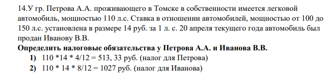 У гр. Петрова А.А. проживающего в Томске в собственности имеется легковой автомобиль, мощностью 110 л.с. Ставка в отношении автомобилей, мощностью от 100 до 150 л.с. установлена в размере 14 руб. за 1 л. с. 20 апреля текущего года автомобиль был продан Иванову В.В.