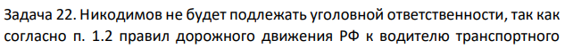 Никодимов не будет подлежать уголовной ответственности, так как согласно п. 1.2 правил дорожного движения РФ к водителю транспортного