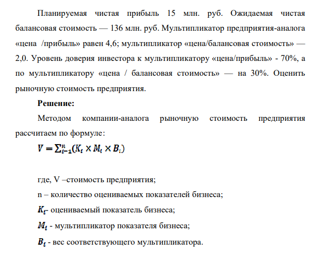 Планируемая чистая прибыль 15 млн. руб. Ожидаемая чистая балансовая стоимость — 136 млн. руб. Мультипликатор предприятия-аналога «цена /прибыль» равен 4,6; мультипликатор «цена/балансовая стоимость» — 2,0.