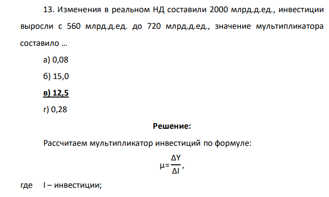 Изменения в реальном НД составили 2000 млрд.д.ед., инвестиции выросли с 560 млрд.д.ед. до 720 млрд.д.ед., значение мультипликатора составило … а) 0,08 б) 15,0 в) 12,5 г) 0,28