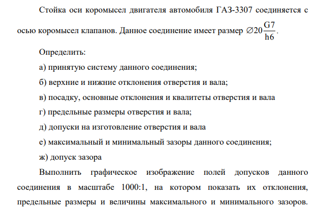 Стойка оси коромысел двигателя автомобиля ГАЗ-3307 соединяется с осью коромысел клапанов. Данное соединение имеет размер G7 20 h6 . Определить: а) принятую систему данного соединения; б) верхние и нижние отклонения отверстия и вала;