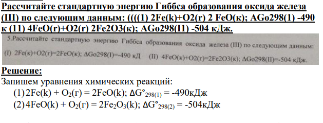 Рассчитайте стандартную энергию Гиббса образования оксида железа (III) по следующим данным: ((((1) 2Fe(k)+O2(r) 2 FeO(к); AGo298(1) -490 к (11) 4FeO(r)+O2(r) 2Fe2O3(к); AGo298(I1) -504 кДж.