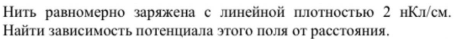 Нить равномерно заряжена с линейной плотностью 2 нКл/см. Найти зависимость потенциала этого поля от расстояния.