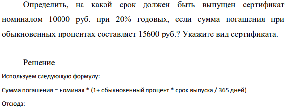 Определить, на какой срок должен быть выпущен сертификат номиналом 10000 руб. при 20% годовых, если сумма погашения при обыкновенных процентах составляет 15600 руб.? Укажите вид сертификата.