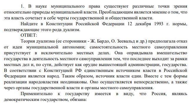 В науке муниципального права существуют различные точки зрения относительно природы муниципальной власти. Преобладающим является мнение о том, что эта власть сочетает в себе черты государственной и общественной власти. Найдите в Конституции Российской Федерации 12 декабря 1993 г. нормы, подтверждающие этого рода дуализм.