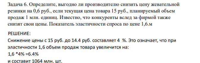 Определите, выгодно ли производителю снизить цену жевательной резинки на 0,6 руб., если текущая цена товара 15 руб., планируемый объем продаж 1 млн. единиц. Известно, что конкуренты вслед за фирмой также снизят свои цены. Показатель эластичности спроса по цене 1,6.м