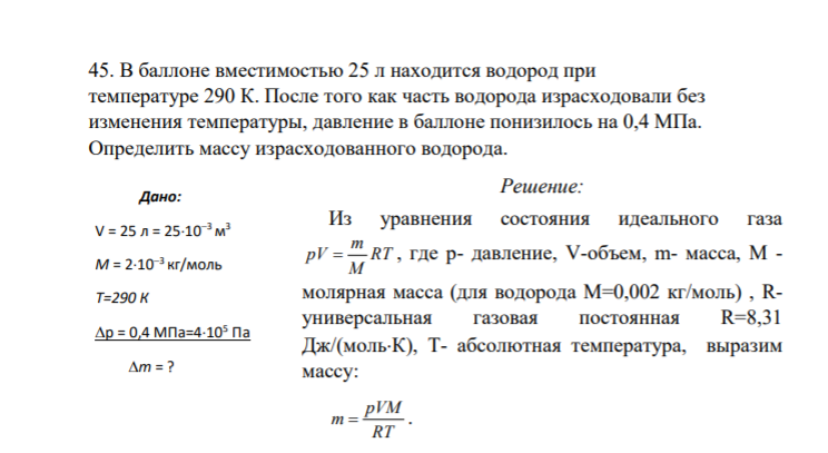 45. В баллоне вместимостью 25 л находится водород при температуре 290 К. После того как часть водорода израсходовали без изменения температуры, давление в баллоне понизилось на 0,4 МПа. Определить массу израсходованного водорода.