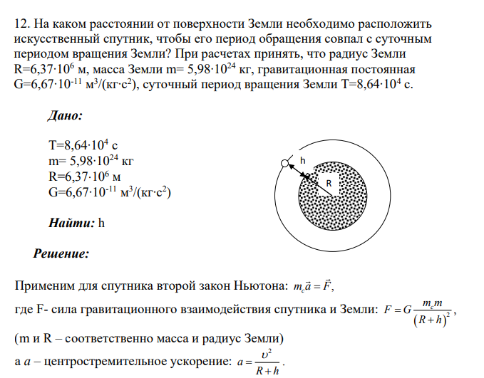 На каком расстоянии от поверхности Земли необходимо расположить искусственный спутник, чтобы его период обращения совпал с суточным периодом вращения Земли? При расчетах принять, что радиус Земли R=6,37∙106 м, масса Земли m= 5,98∙1024 кг, гравитационная постоянная G=6,67∙10-11 м 3 /(кг∙с2 ), суточный период вращения Земли Т=8,64∙104 с.