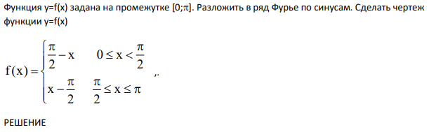Функция y=f(x) задана на промежутке [0;]. Разложить в ряд Фурье по синусам. Сделать чертеж функции y=f(x)                    x 2 2 x 2 х 0 x 2 f(x) ,.