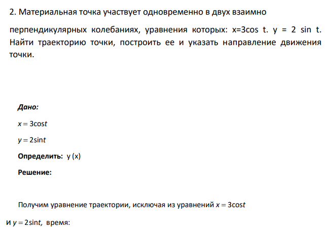 Материальная точка участвует одновременно в двух взаимно перпендикулярных колебаниях, уравнения которых: х=3cos t. у = 2 sin t. Найти траекторию точки, построить ее и указать направление движения точки.