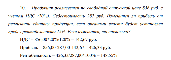 Продукция реализуется по свободной отпускной цене 856 руб. с учетом НДС (20%). Себестоимость 287 руб. Изменится ли прибыль от реализации единицы продукции, если органами власти будет установлен предел рентабельности 15%. Если изменится, то насколько?