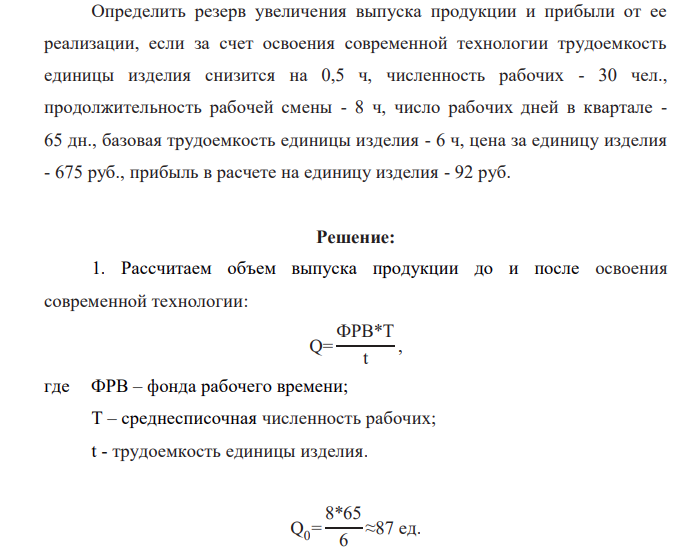 Определить резерв увеличения выпуска продукции и прибыли от ее реализации, если за счет освоения современной технологии трудоемкость единицы изделия снизится на 0,5 ч, численность рабочих - 30 чел., продолжительность рабочей смены - 8 ч, число рабочих дней в квартале - 65 дн., базовая трудоемкость единицы изделия - 6 ч, цена за единицу изделия - 675 руб., прибыль в расчете на единицу изделия - 92 руб.