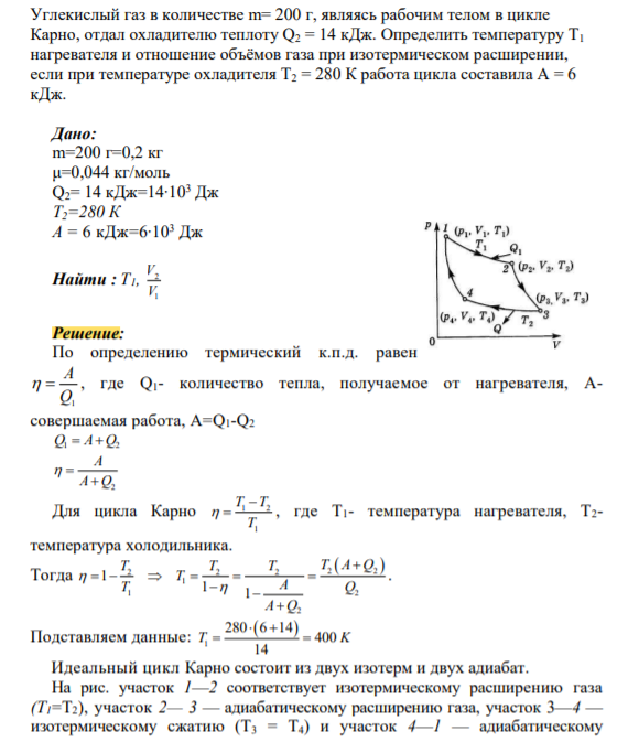 Углекислый газ в количестве m= 200 г, являясь рабочим телом в цикле Карно, отдал охладителю теплоту Q2 = 14 кДж. Определить температуру T1 нагревателя и отношение объёмов газа при изотермическом расширении, если при температуре охладителя T2 = 280 К работа цикла составила A = 6 кДж.
