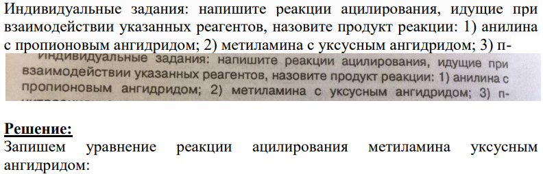 Индивидуальные задания: напишите реакции ацилирования, идущие при взаимодействии указанных реагентов, назовите продукт реакции: 1) анилина с пропионовым ангидридом; 2) метиламина с уксусным ангидридом; 3) п