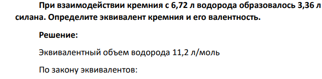 При взаимодействии кремния с 6,72 л водорода образовалось 3,36 л силана. Определите эквивалент кремния и его валентность.
