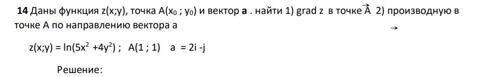 Даны функция z(x;y), точка А(х0 ; у0) и вектор а . найти 1) grad z в точке А 2) производную в точке А по направлению вектора а z(x;y) = ln(5х2 +4y2 ) ; A(1 ; 1) a = 2i -j