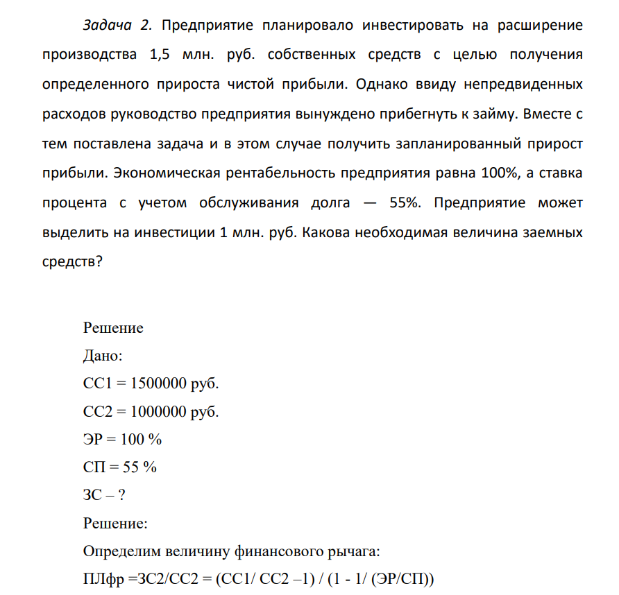 Предприяятие планировало инвестировать на расширение производства 1,5 млн. руб. собственных средств с целью получения определенного прироста чистой прибыли. Однако ввиду непредвиденных расходов руководство предприятия вынуждено прибегнуть к займу. Вместе с тем поставлена задача и в этом случае получить запланированный прирост прибыли. Экономическая рентабельность предприятия равна 100%, а ставка процента с учетом обслуживания долга — 55%.