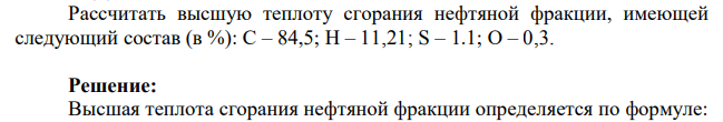 Рассчитать высшую теплоту сгорания нефтяной фракции, имеющей следующий состав (в %): С – 84,5; Н – 11,21; S – 1.1; О – 0,3.