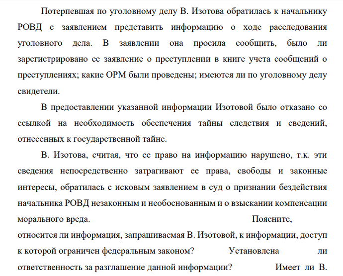 Потерпевшая по уголовному делу В. Изотова обратилась к начальнику РОВД с заявлением представить информацию о ходе расследования уголовного дела. В заявлении она просила сообщить, было ли зарегистрировано ее заявление о преступлении в книге учета сообщений о преступлениях; какие ОРМ были проведены; имеются ли по уголовному делу свидетели.