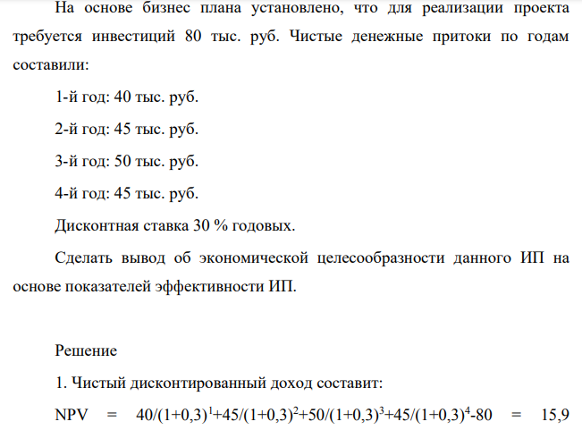 На основе бизнес плана установлено, что для реализации проекта требуется инвестиций 80 тыс. руб. Чистые денежные притоки по годам составили: 1-й год: 40 тыс. руб. 2-й год: 45 тыс. руб. 3-й год: 50 тыс. руб. 4-й год: 45 тыс. руб. Дисконтная ставка 30 % годовых.