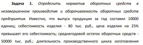 Определить норматив оборотных средств в незавершенном производстве и оборачиваемость оборотных средств предприятия. Известно, что выпуск продукции за год составил 10000 единиц; себестоимость изделия - 80 тыс. руб., цена изделия на 25% превышает его себестоимость;