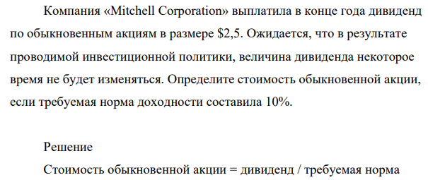 Компания «Mitchell Corporation» выплатила в конце года дивиденд по обыкновенным акциям в размере $2,5. Ожидается, что в результате проводимой инвестиционной политики, величина дивиденда некоторое время не будет изменяться.