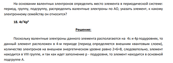 На основании валентных электронов определить место элемента в периодической системе: период, группу, подгруппу, распределить валентные электроны по АО, указать элемент, к какому электронному семейству он относится? 18. 4s 24p6