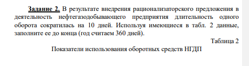 В результате внедрения рационализаторского предложения в деятельность нефтегазодобывающего предприятия длительность одного оборота сократилась на 10 дней. Используя имеющиеся в табл. 2 данные, заполните ее до конца (год считаем 360 дней).