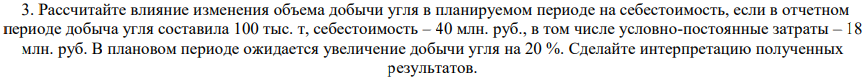Рассчитайте влияние изменения объема добычи угля в планируемом периоде на себестоимость, если в отчетном периоде добыча угля составила 100 тыс. т, себестоимость – 40 млн. руб., в том числе условно-постоянные затраты – 18 млн. руб. В плановом периоде ожидается увеличение добычи угля на 20 %.