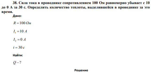 Сила тока в проводнике сопротивлением 100 Ом равномерно убывает с 10 до 0 А за 30 с. Определить количество теплоты, выделившейся в проводнике за это время.