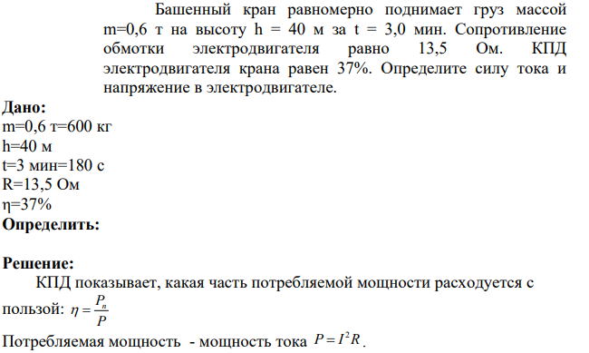 Башенный кран равномерно поднимает груз массой m=0,6 т на высоту h = 40 м за t = 3,0 мин. Сопротивление обмотки электродвигателя равно 13,5 Ом. КПД электродвигателя крана равен 37%.