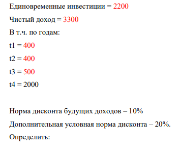 Единовременные инвестиции = 2200 Чистый доход = 3300 В т.ч. по годам: t1 = 400 t2 = 400 t3 = 500 t4 = 2000 Норма дисконта будущих доходов – 10% Дополнительная условная норма дисконта – 20%. Определить: 1) Чистый дисконтированный доход (ЧДД); 2) Внутреннюю норму доходности (ВНД) – расчетным путем и графически; 3) Индекс доходности (ИД); 4) Срок окупаемости (Ток).