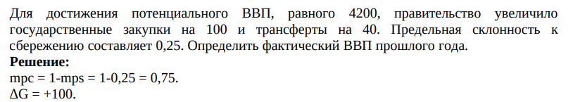 Для достижения потенциального ВВП, равного 4200, правительство увеличило государственные закупки на 100 и трансферты на 40. Предельная склонность к сбережению составляет 0,25. Определить фактический ВВП прошлого года.
