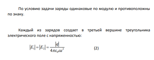 Два одинаковых по модулю и противоположных по знаку точечных заряда расположены в вершинах равностороннего треугольника стороной а=15 см. Определить величину и направление напряженности электростатического поля в третьей вершине треугольника, если величина зарядов равна q=2 нКл.