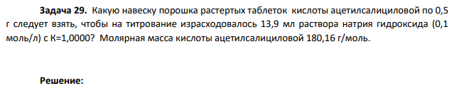 Какую навеску порошка растертых таблеток кислоты ацетилсалициловой по 0,5 г следует взять, чтобы на титрование израсходовалось 13,9 мл раствора натрия гидроксида (0,1 моль/л) с К=1,0000? Молярная масса кислоты ацетилсалициловой 180,16 г/моль.