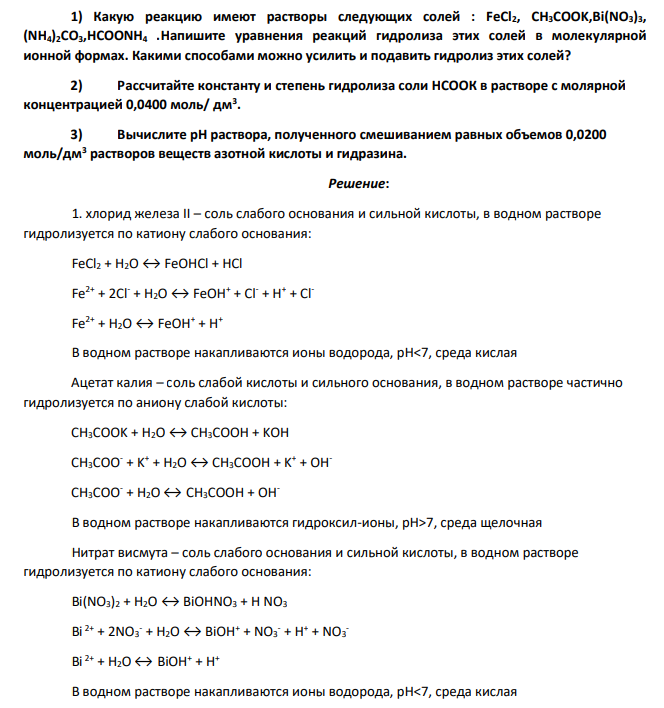 1) Какую реакцию имеют растворы следующих солей : FeCl2, СH3COOK,Bi(NO3)3, (NH4)2CO3,HCOONH4 .Напишите уравнения реакций гидролиза этих солей в молекулярной ионной формах. Какими способами можно усилить и подавить гидролиз этих солей?